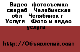 Видео- фотосъемка свадеб - Челябинская обл., Челябинск г. Услуги » Фото и видео услуги   